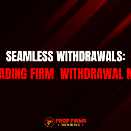 Seamless Withdrawals: Proprietary Trading Firm Withdrawal Methods